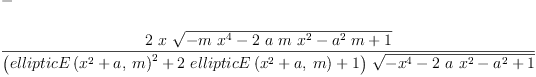 
\label{eq8}\begin{array}{@{}l}
\displaystyle
- 
\
\
\displaystyle
{\frac{2 \  x \ {\sqrt{-{m \ {{x}^{4}}}-{2 \  a \  m \ {{x}^{2}}}-{{{a}^{2}}\  m}+ 1}}}{{\left({{ellipticE \left({{{{x}^{2}}+ a}, \: m}\right)}^{2}}+{2 \ {ellipticE \left({{{{x}^{2}}+ a}, \: m}\right)}}+ 1 \right)}\ {\sqrt{-{{x}^{4}}-{2 \  a \ {{x}^{2}}}-{{a}^{2}}+ 1}}}}
