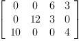 
\label{eq44}\left[ 
\begin{array}{cccc}
0 & 0 & 6 & 3 
\
0 &{12}& 3 & 0 
\
{10}& 0 & 0 & 4 

