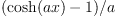 (\cosh(ax) - 1)/a