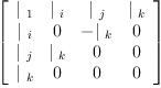 
\label{eq16}\left[ 
\begin{array}{cccc}
{|_{\  1}}&{|_{\  i}}&{|_{\  j}}&{|_{\  k}}
\
{|_{\  i}}& 0 & -{|_{\  k}}& 0 
\
{|_{\  j}}&{|_{\  k}}& 0 & 0 
\
{|_{\  k}}& 0 & 0 & 0 
