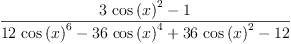 
\label{eq25}\frac{{3 \ {{\cos \left({x}\right)}^{2}}}- 1}{{{12}\ {{\cos \left({x}\right)}^{6}}}-{{36}\ {{\cos \left({x}\right)}^{4}}}+{{36}\ {{\cos \left({x}\right)}^{2}}}-{12}}