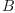 B