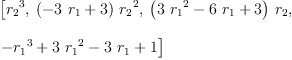 
\label{eq12}\begin{array}{@{}l}
\displaystyle
\left[{{r_{2}}^{3}}, \:{{\left(-{3 \ {r_{1}}}+ 3 \right)}\ {{r_{2}}^{2}}}, \:{{\left({3 \ {{r_{1}}^{2}}}-{6 \ {r_{1}}}+ 3 \right)}\ {r_{2}}}, \: \right.
\
\
\displaystyle
\left.{-{{r_{1}}^{3}}+{3 \ {{r_{1}}^{2}}}-{3 \ {r_{1}}}+ 1}\right] 