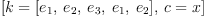 
\label{eq16}\left[{k ={\left[{e_{1}}, \:{e_{2}}, \:{e_{3}}, \:{e_{1}}, \:{e_{2}}\right]}}, \:{c = x}\right]