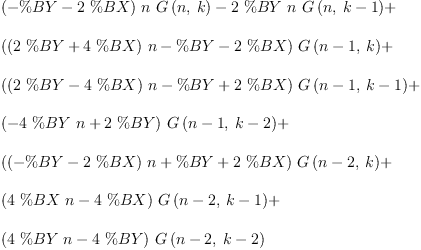 
\label{eq30}\begin{array}{@{}l}
\displaystyle
{{\left(- \%BY -{2 \  \%BX}\right)}\  n \ {G \left({n , \: k}\right)}}-{2 \  \%BY \  n \ {G \left({n , \:{k - 1}}\right)}}+ 
\
\
\displaystyle
{{\left({{\left({2 \  \%BY}+{4 \  \%BX}\right)}\  n}- \%BY -{2 \  \%BX}\right)}\ {G \left({{n - 1}, \: k}\right)}}+ 
\
\
\displaystyle
{{\left({{\left({2 \  \%BY}-{4 \  \%BX}\right)}\  n}- \%BY +{2 \  \%BX}\right)}\ {G \left({{n - 1}, \:{k - 1}}\right)}}+ 
\
\
\displaystyle
{{\left(-{4 \  \%BY \  n}+{2 \  \%BY}\right)}\ {G \left({{n - 1}, \:{k - 2}}\right)}}+ 
\
\
\displaystyle
{{\left({{\left(- \%BY -{2 \  \%BX}\right)}\  n}+ \%BY +{2 \  \%BX}\right)}\ {G \left({{n - 2}, \: k}\right)}}+ 
\
\
\displaystyle
{{\left({4 \  \%BX \  n}-{4 \  \%BX}\right)}\ {G \left({{n - 2}, \:{k - 1}}\right)}}+ 
\
\
\displaystyle
{{\left({4 \  \%BY \  n}-{4 \  \%BY}\right)}\ {G \left({{n - 2}, \:{k - 2}}\right)}}
