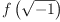 
\label{eq3}f \left({\sqrt{- 1}}\right)