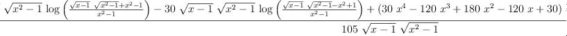 
\label{eq58}\frac{{{30}\ {\sqrt{x - 1}}\ {\sqrt{{{x}^{2}}- 1}}\ {\log \left({\frac{{{\sqrt{x - 1}}\ {\sqrt{{{x}^{2}}- 1}}}+{{x}^{2}}- 1}{{{x}^{2}}- 1}}\right)}}-{{30}\ {\sqrt{x - 1}}\ {\sqrt{{{x}^{2}}- 1}}\ {\log \left({\frac{{{\sqrt{x - 1}}\ {\sqrt{{{x}^{2}}- 1}}}-{{x}^{2}}+ 1}{{{x}^{2}}- 1}}\right)}}+{{\left({{30}\ {{x}^{4}}}-{{120}\ {{x}^{3}}}+{{180}\ {{x}^{2}}}-{{120}\  x}+{30}\right)}\ {acsc \left({x}\right)}\ {\sqrt{{{x}^{2}}- 1}}}+{{12}\ {{x}^{4}}}-{{76}\ {{x}^{3}}}+{{320}\ {{x}^{2}}}+{{76}\  x}-{332}}{{105}\ {\sqrt{x - 1}}\ {\sqrt{{{x}^{2}}- 1}}}