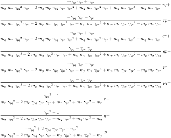 
\label{eq73}\begin{array}{@{}l}
\displaystyle
{{\frac{-{{��_{pq}}\ {��_{pr}}}+{��_{qr}}}{{{m_{q}}\ {m_{r}}\ {{��_{pq}}^{2}}\ {��_{qr}}}-{2 \ {m_{q}}\ {m_{r}}\ {��_{pq}}\ {��_{pr}}\ {{��_{qr}}^{2}}}+{{m_{q}}\ {m_{r}}\ {{��_{pr}}^{2}}\ {��_{qr}}}+{{m_{q}}\ {m_{r}}\ {{��_{qr}}^{3}}}-{{m_{q}}\ {m_{r}}\ {��_{qr}}}}}\  rq}+ 
\
\
\displaystyle
{{\frac{-{{��_{pq}}\ {��_{qr}}}+{��_{pr}}}{{{m_{p}}\ {m_{r}}\ {{��_{pq}}^{2}}\ {��_{pr}}}-{2 \ {m_{p}}\ {m_{r}}\ {��_{pq}}\ {{��_{pr}}^{2}}\ {��_{qr}}}+{{m_{p}}\ {m_{r}}\ {{��_{pr}}^{3}}}+{{m_{p}}\ {m_{r}}\ {��_{pr}}\ {{��_{qr}}^{2}}}-{{m_{p}}\ {m_{r}}\ {��_{pr}}}}}\  rp}+ 
\
\
\displaystyle
{{\frac{-{{��_{pq}}\ {��_{pr}}}+{��_{qr}}}{{{m_{q}}\ {m_{r}}\ {{��_{pq}}^{2}}\ {��_{qr}}}-{2 \ {m_{q}}\ {m_{r}}\ {��_{pq}}\ {��_{pr}}\ {{��_{qr}}^{2}}}+{{m_{q}}\ {m_{r}}\ {{��_{pr}}^{2}}\ {��_{qr}}}+{{m_{q}}\ {m_{r}}\ {{��_{qr}}^{3}}}-{{m_{q}}\ {m_{r}}\ {��_{qr}}}}}\  qr}+ 
\
\
\displaystyle
{{\frac{{��_{pq}}-{{��_{pr}}\ {��_{qr}}}}{{{m_{p}}\ {m_{q}}\ {{��_{pq}}^{3}}}-{2 \ {m_{p}}\ {m_{q}}\ {{��_{pq}}^{2}}\ {��_{pr}}\ {��_{qr}}}+{{m_{p}}\ {m_{q}}\ {��_{pq}}\ {{��_{pr}}^{2}}}+{{m_{p}}\ {m_{q}}\ {��_{pq}}\ {{��_{qr}}^{2}}}-{{m_{p}}\ {m_{q}}\ {��_{pq}}}}}\  qp}+ 
\
\
\displaystyle
{{\frac{-{{��_{pq}}\ {��_{qr}}}+{��_{pr}}}{{{m_{p}}\ {m_{r}}\ {{��_{pq}}^{2}}\ {��_{pr}}}-{2 \ {m_{p}}\ {m_{r}}\ {��_{pq}}\ {{��_{pr}}^{2}}\ {��_{qr}}}+{{m_{p}}\ {m_{r}}\ {{��_{pr}}^{3}}}+{{m_{p}}\ {m_{r}}\ {��_{pr}}\ {{��_{qr}}^{2}}}-{{m_{p}}\ {m_{r}}\ {��_{pr}}}}}\  pr}+ 
\
\
\displaystyle
{{\frac{{��_{pq}}-{{��_{pr}}\ {��_{qr}}}}{{{m_{p}}\ {m_{q}}\ {{��_{pq}}^{3}}}-{2 \ {m_{p}}\ {m_{q}}\ {{��_{pq}}^{2}}\ {��_{pr}}\ {��_{qr}}}+{{m_{p}}\ {m_{q}}\ {��_{pq}}\ {{��_{pr}}^{2}}}+{{m_{p}}\ {m_{q}}\ {��_{pq}}\ {{��_{qr}}^{2}}}-{{m_{p}}\ {m_{q}}\ {��_{pq}}}}}\  pq}+ 
\
\
\displaystyle
{{\frac{{{��_{pq}}^{2}}- 1}{{{m_{r}}\ {{��_{pq}}^{2}}}-{2 \ {m_{r}}\ {��_{pq}}\ {��_{pr}}\ {��_{qr}}}+{{m_{r}}\ {{��_{pr}}^{2}}}+{{m_{r}}\ {{��_{qr}}^{2}}}-{m_{r}}}}\  r}+ 
\
\
\displaystyle
{{\frac{{{��_{pr}}^{2}}- 1}{{{m_{q}}\ {{��_{pq}}^{2}}}-{2 \ {m_{q}}\ {��_{pq}}\ {��_{pr}}\ {��_{qr}}}+{{m_{q}}\ {{��_{pr}}^{2}}}+{{m_{q}}\ {{��_{qr}}^{2}}}-{m_{q}}}}\  q}+ 
\
\
\displaystyle
{{\frac{-{{��_{pq}}^{2}}+{2 \ {��_{pq}}\ {��_{pr}}\ {��_{qr}}}-{{��_{pr}}^{2}}}{{{m_{p}}\ {{��_{pq}}^{2}}}-{2 \ {m_{p}}\ {��_{pq}}\ {��_{pr}}\ {��_{qr}}}+{{m_{p}}\ {{��_{pr}}^{2}}}+{{m_{p}}\ {{��_{qr}}^{2}}}-{m_{p}}}}\  p}

