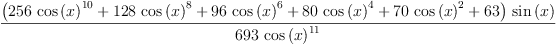 
\label{eq10}\frac{{\left({{256}\ {{\cos \left({x}\right)}^{10}}}+{{128}\ {{\cos \left({x}\right)}^{8}}}+{{96}\ {{\cos \left({x}\right)}^{6}}}+{{80}\ {{\cos \left({x}\right)}^{4}}}+{{70}\ {{\cos \left({x}\right)}^{2}}}+{63}\right)}\ {\sin \left({x}\right)}}{{693}\ {{\cos \left({x}\right)}^{11}}}