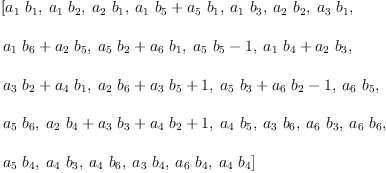 
\label{eq29}\begin{array}{@{}l}
\displaystyle
\left[{{a_{1}}\ {b_{1}}}, \:{{a_{1}}\ {b_{2}}}, \:{{a_{2}}\ {b_{1}}}, \:{{{a_{1}}\ {b_{5}}}+{{a_{5}}\ {b_{1}}}}, \:{{a_{1}}\ {b_{3}}}, \:{{a_{2}}\ {b_{2}}}, \:{{a_{3}}\ {b_{1}}}, \: \right.
\
\
\displaystyle
\left.{{{a_{1}}\ {b_{6}}}+{{a_{2}}\ {b_{5}}}}, \:{{{a_{5}}\ {b_{2}}}+{{a_{6}}\ {b_{1}}}}, \:{{{a_{5}}\ {b_{5}}}- 1}, \:{{{a_{1}}\ {b_{4}}}+{{a_{2}}\ {b_{3}}}}, \: \right.
\
\
\displaystyle
\left.{{{a_{3}}\ {b_{2}}}+{{a_{4}}\ {b_{1}}}}, \:{{{a_{2}}\ {b_{6}}}+{{a_{3}}\ {b_{5}}}+ 1}, \:{{{a_{5}}\ {b_{3}}}+{{a_{6}}\ {b_{2}}}- 1}, \:{{a_{6}}\ {b_{5}}}, \: \right.
\
\
\displaystyle
\left.{{a_{5}}\ {b_{6}}}, \:{{{a_{2}}\ {b_{4}}}+{{a_{3}}\ {b_{3}}}+{{a_{4}}\ {b_{2}}}+ 1}, \:{{a_{4}}\ {b_{5}}}, \:{{a_{3}}\ {b_{6}}}, \:{{a_{6}}\ {b_{3}}}, \:{{a_{6}}\ {b_{6}}}, \: \right.
\
\
\displaystyle
\left.{{a_{5}}\ {b_{4}}}, \:{{a_{4}}\ {b_{3}}}, \:{{a_{4}}\ {b_{6}}}, \:{{a_{3}}\ {b_{4}}}, \:{{a_{6}}\ {b_{4}}}, \:{{a_{4}}\ {b_{4}}}\right] 
