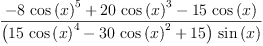 
\label{eq8}\frac{-{8 \ {{\cos \left({x}\right)}^{5}}}+{{20}\ {{\cos \left({x}\right)}^{3}}}-{{15}\ {\cos \left({x}\right)}}}{{\left({{15}\ {{\cos \left({x}\right)}^{4}}}-{{30}\ {{\cos \left({x}\right)}^{2}}}+{15}\right)}\ {\sin \left({x}\right)}}