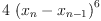 
\label{eq18}4 \ {{\left({x_{n}}-{x_{n - 1}}\right)}^{6}}