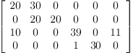 
\label{eq9}\left[ 
\begin{array}{cccccc}
{20}&{30}& 0 & 0 & 0 & 0 
\
0 &{20}&{20}& 0 & 0 & 0 
\
{10}& 0 & 0 &{39}& 0 &{11}
\
0 & 0 & 0 & 1 &{30}& 0 

