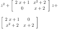 
\label{eq7}\begin{array}{@{}l}
\displaystyle
{{z}^{2}}+{{\left[ 
\begin{array}{cc}
{{2 \  x}+ 1}&{{{x}^{2}}+ 2}
\
0 &{x + 2}
