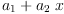 
\label{eq11}{a_{1}}+{{a_{2}}\  x}