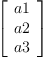 
\label{eq1}\left[ 
\begin{array}{c}
a 1 
\
a 2 
\
a 3 
