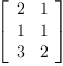 
\label{eq7}\left[ 
\begin{array}{cc}
2 & 1 
\
1 & 1 
\
3 & 2 
