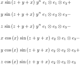 
\label{eq12}\begin{array}{@{}l}
\displaystyle
{x \ {\sin \left({z + y + x}\right)}\ {{y}^{n}}\ {{{e_{1}}\otimes{e_{1}}}\otimes{e_{3}}}}+ 
\
\
\displaystyle
{y \ {\sin \left({z + y + x}\right)}\ {{y}^{n}}\ {{{e_{1}}\otimes{e_{2}}}\otimes{e_{3}}}}- 
\
\
\displaystyle
{z \ {\sin \left({z + y + x}\right)}\ {{y}^{n}}\ {{{e_{1}}\otimes{e_{3}}}\otimes{e_{3}}}}- 
\
\
\displaystyle
{x \ {\cos \left({x}\right)}\ {\sin \left({z + y + x}\right)}\ {{{e_{2}}\otimes{e_{1}}}\otimes{e_{3}}}}- 
\
\
\displaystyle
{y \ {\cos \left({x}\right)}\ {\sin \left({z + y + x}\right)}\ {{{e_{2}}\otimes{e_{2}}}\otimes{e_{3}}}}+ 
\
\
\displaystyle
{z \ {\cos \left({x}\right)}\ {\sin \left({z + y + x}\right)}\ {{{e_{2}}\otimes{e_{3}}}\otimes{e_{3}}}}
