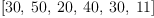 
\label{eq7}\left[{30}, \:{50}, \:{20}, \:{40}, \:{30}, \:{11}\right]