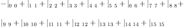 
\label{eq35}\begin{array}{@{}l}
\displaystyle
-{|_{0 \  0}}+{|_{1 \  1}}+{|_{2 \  2}}+{|_{3 \  3}}+{|_{4 \  4}}+{|_{5 \  5}}+{|_{6 \  6}}+{|_{7 \  7}}+{|_{8 \  8}}+ 
\
\
\displaystyle
{|_{9 \  9}}+{|_{{10}\ {10}}}+{|_{{11}\ {11}}}+{|_{{12}\ {12}}}+{|_{{13}\ {13}}}+{|_{{14}\ {14}}}+{|_{{15}\ {15}}}

