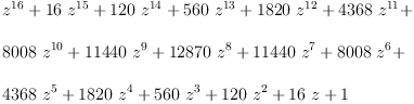 
\label{eq3}\begin{array}{@{}l}
\displaystyle
{{z}^{16}}+{{16}\ {{z}^{15}}}+{{120}\ {{z}^{14}}}+{{560}\ {{z}^{13}}}+{{1820}\ {{z}^{12}}}+{{4368}\ {{z}^{11}}}+ 
\
\
\displaystyle
{{8008}\ {{z}^{10}}}+{{11440}\ {{z}^{9}}}+{{12870}\ {{z}^{8}}}+{{11440}\ {{z}^{7}}}+{{8008}\ {{z}^{6}}}+ 
\
\
\displaystyle
{{4368}\ {{z}^{5}}}+{{1820}\ {{z}^{4}}}+{{560}\ {{z}^{3}}}+{{1
20}\ {{z}^{2}}}+{{16}\  z}+ 1 
