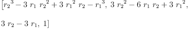 
\label{eq2}\begin{array}{@{}l}
\displaystyle
\left[{{{r_{2}}^{3}}-{3 \ {r_{1}}\ {{r_{2}}^{2}}}+{3 \ {{r_{1}}^{2}}\ {r_{2}}}-{{r_{1}}^{3}}}, \:{{3 \ {{r_{2}}^{2}}}-{6 \ {r_{1}}\ {r_{2}}}+{3 \ {{r_{1}}^{2}}}}, \: \right.
\
\
\displaystyle
\left.{{3 \ {r_{2}}}-{3 \ {r_{1}}}}, \: 1 \right] 
