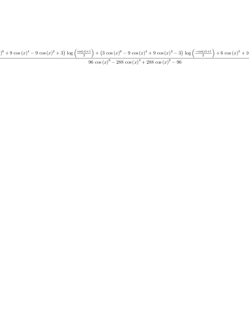 
\label{eq28}\frac{{{\left(-{3 \ {{\cos \left({x}\right)}^{6}}}+{9 \ {{\cos \left({x}\right)}^{4}}}-{9 \ {{\cos \left({x}\right)}^{2}}}+ 3 \right)}\ {\log \left({\frac{{\cos \left({x}\right)}+ 1}{2}}\right)}}+{{\left({3 \ {{\cos \left({x}\right)}^{6}}}-{9 \ {{\cos \left({x}\right)}^{4}}}+{9 \ {{\cos \left({x}\right)}^{2}}}- 3 \right)}\ {\log \left({\frac{-{\cos \left({x}\right)}+ 1}{2}}\right)}}+{6 \ {{\cos \left({x}\right)}^{5}}}+{{16}\ {{\cos \left({x}\right)}^{3}}}-{6 \ {\cos \left({x}\right)}}}{{{96}\ {{\cos \left({x}\right)}^{6}}}-{{288}\ {{\cos \left({x}\right)}^{4}}}+{{288}\ {{\cos \left({x}\right)}^{2}}}-{96}}