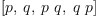 
\label{eq10}\left[ p , \: q , \:{p \  q}, \:{q \  p}\right]