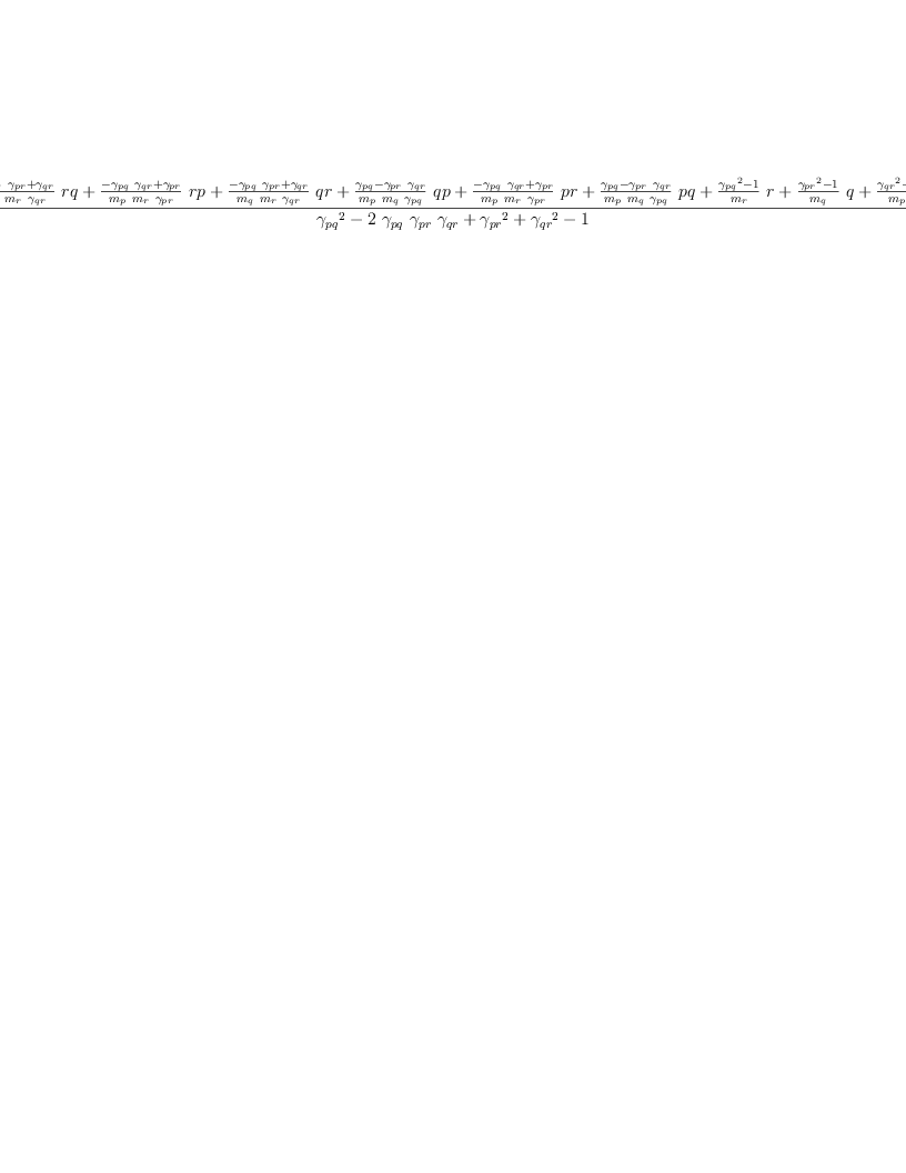 
\label{eq72}\frac{{{\frac{-{{��_{pq}}\ {��_{pr}}}+{��_{qr}}}{{m_{q}}\ {m_{r}}\ {��_{qr}}}}\  rq}+{{\frac{-{{��_{pq}}\ {��_{qr}}}+{��_{pr}}}{{m_{p}}\ {m_{r}}\ {��_{pr}}}}\  rp}+{{\frac{-{{��_{pq}}\ {��_{pr}}}+{��_{qr}}}{{m_{q}}\ {m_{r}}\ {��_{qr}}}}\  qr}+{{\frac{{��_{pq}}-{{��_{pr}}\ {��_{qr}}}}{{m_{p}}\ {m_{q}}\ {��_{pq}}}}\  qp}+{{\frac{-{{��_{pq}}\ {��_{qr}}}+{��_{pr}}}{{m_{p}}\ {m_{r}}\ {��_{pr}}}}\  pr}+{{\frac{{��_{pq}}-{{��_{pr}}\ {��_{qr}}}}{{m_{p}}\ {m_{q}}\ {��_{pq}}}}\  pq}+{{\frac{{{��_{pq}}^{2}}- 1}{m_{r}}}\  r}+{{\frac{{{��_{pr}}^{2}}- 1}{m_{q}}}\  q}+{{\frac{{{��_{qr}}^{2}}- 1}{m_{p}}}\  p}}{{{��_{pq}}^{2}}-{2 \ {��_{pq}}\ {��_{pr}}\ {��_{qr}}}+{{��_{pr}}^{2}}+{{��_{qr}}^{2}}- 1}