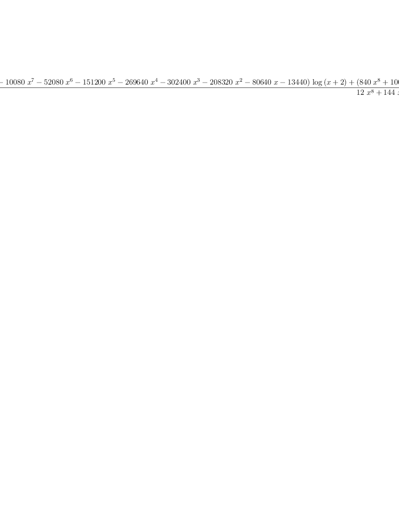 
\label{eq10}\frac{{{\left(-{{840}\ {{x}^{8}}}-{{10080}\ {{x}^{7}}}-{{5208
0}\ {{x}^{6}}}-{{151200}\ {{x}^{5}}}-{{269640}\ {{x}^{4}}}-{{3
02400}\ {{x}^{3}}}-{{208320}\ {{x}^{2}}}-{{80640}\  x}-{13440}\right)}\ {\log \left({x + 2}\right)}}+{{\left({{840}\ {{x}^{8}}}+{{10080}\ {{x}^{7}}}+{{52080}\ {{x}^{6}}}+{{151200}\ {{x}^{5}}}+{{269640}\ {{x}^{4}}}+{{302400}\ {{x}^{3}}}+{{208320}\ {{x}^{2}}}+{{80640}\  x}+{13440}\right)}\ {\log \left({x + 1}\right)}}+{{840}\ {{x}^{7}}}+{{8820}\ {{x}^{6}}}+{{38920}\ {{x}^{5}}}+{{93450}\ {{x}^{4}}}+{{131768}\ {{x}^{3}}}+{{109116}\ {{x}^{2}}}+{{49176}\  x}+{9315}}{{{12}\ {{x}^{8}}}+{{144}\ {{x}^{7}}}+{{744}\ {{x}^{6}}}+{{2160}\ {{x}^{5}}}+{{3852}\ {{x}^{4}}}+{{4320}\ {{x}^{3}}}+{{2976}\ {{x}^{2}}}+{{1152}\  x}+{192}}