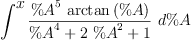 
\label{eq31}\int^{
\displaystyle
x}{{\frac{{{\%A}^{5}}\ {\arctan \left({\%A}\right)}}{{{\%A}^{4}}+{2 \ {{\%A}^{2}}}+ 1}}\ {d \%A}}