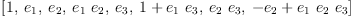 
\label{eq14}\left[ 1, \:{e_{1}}, \:{e_{2}}, \:{{e_{1}}\ {e_{2}}}, \:{e_{3}}, \:{1 +{{e_{1}}\ {e_{3}}}}, \:{{e_{2}}\ {e_{3}}}, \:{-{e_{2}}+{{e_{1}}\ {e_{2}}\ {e_{3}}}}\right]
