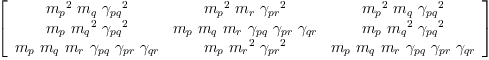 
\label{eq51}\left[ 
\begin{array}{ccc}
{{{m_{p}}^{2}}\ {m_{q}}\ {{��_{pq}}^{2}}}&{{{m_{p}}^{2}}\ {m_{r}}\ {{��_{pr}}^{2}}}&{{{m_{p}}^{2}}\ {m_{q}}\ {{��_{pq}}^{2}}}
\
{{m_{p}}\ {{m_{q}}^{2}}\ {{��_{pq}}^{2}}}&{{m_{p}}\ {m_{q}}\ {m_{r}}\ {��_{pq}}\ {��_{pr}}\ {��_{qr}}}&{{m_{p}}\ {{m_{q}}^{2}}\ {{��_{pq}}^{2}}}
\
{{m_{p}}\ {m_{q}}\ {m_{r}}\ {��_{pq}}\ {��_{pr}}\ {��_{qr}}}&{{m_{p}}\ {{m_{r}}^{2}}\ {{��_{pr}}^{2}}}&{{m_{p}}\ {m_{q}}\ {m_{r}}\ {��_{pq}}\ {��_{pr}}\ {��_{qr}}}
