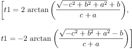 
\label{eq9}\begin{array}{@{}l}
\displaystyle
\left[{t 1 ={2 \ {\arctan \left({\frac{{\sqrt{-{{c}^{2}}+{{b}^{2}}+{{a}^{2}}}}+ b}{c + a}}\right)}}}, \: \right.
\
\
\displaystyle
\left.{t 1 = -{2 \ {\arctan \left({\frac{{\sqrt{-{{c}^{2}}+{{b}^{2}}+{{a}^{2}}}}- b}{c + a}}\right)}}}\right] 
