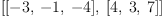 
\label{eq8}\left[{\left[ - 3, \: - 1, \: - 4 \right]}, \:{\left[ 4, \: 3, \: 7 \right]}\right]