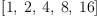 
\label{eq19}\left[ 1, \: 2, \: 4, \: 8, \:{16}\right]