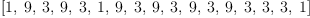 
\label{eq9}\left[ 1, \: 9, \: 3, \: 9, \: 3, \: 1, \: 9, \: 3, \: 9, \: 3, \: 9, \: 3, \: 9, \: 3, \: 3, \: 3, \: 1 \right]