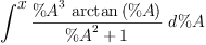 
\label{eq28}\int^{
\displaystyle
x}{{\frac{{{\%A}^{3}}\ {\arctan \left({\%A}\right)}}{{{\%A}^{2}}+ 1}}\ {d \%A}}