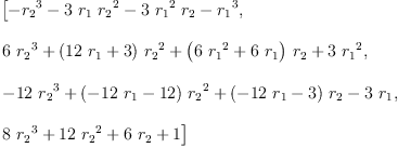 
\label{eq9}\begin{array}{@{}l}
\displaystyle
\left[{-{{r_{2}}^{3}}-{3 \ {r_{1}}\ {{r_{2}}^{2}}}-{3 \ {{r_{1}}^{2}}\ {r_{2}}}-{{r_{1}}^{3}}}, \: \right.
\
\
\displaystyle
\left.{{6 \ {{r_{2}}^{3}}}+{{\left({{12}\ {r_{1}}}+ 3 \right)}\ {{r_{2}}^{2}}}+{{\left({6 \ {{r_{1}}^{2}}}+{6 \ {r_{1}}}\right)}\ {r_{2}}}+{3 \ {{r_{1}}^{2}}}}, \: \right.
\
\
\displaystyle
\left.{-{{12}\ {{r_{2}}^{3}}}+{{\left(-{{12}\ {r_{1}}}-{12}\right)}\ {{r_{2}}^{2}}}+{{\left(-{{12}\ {r_{1}}}- 3 \right)}\ {r_{2}}}-{3 \ {r_{1}}}}, \: \right.
\
\
\displaystyle
\left.{{8 \ {{r_{2}}^{3}}}+{{12}\ {{r_{2}}^{2}}}+{6 \ {r_{2}}}+ 1}\right] 
