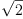 
\label{eq13}\sqrt{2}