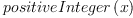 
\label{eq6}positiveInteger \left({x}\right)