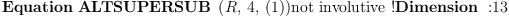 
\label{eq23}\mbox{\rm \hbox{\axiomType{Equation}\ }}{\hbox{\axiomType{ALTSUPERSUB}\ } \left({R , \: 4, \:{\left(1 \right)}}\right)}\mbox{\rm not involutive !}\mbox{\rm \hbox{\axiomType{Dimension}\ } :}{13}