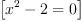 
\label{eq12}\left[{{{{x}^{2}}- 2}= 0}\right]