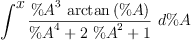 
\label{eq30}\int^{
\displaystyle
x}{{\frac{{{\%A}^{3}}\ {\arctan \left({\%A}\right)}}{{{\%A}^{4}}+{2 \ {{\%A}^{2}}}+ 1}}\ {d \%A}}