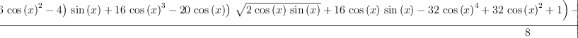 
\label{eq60}\frac{{\log \left({{{\left({{\left(-{{16}\ {{\cos \left({x}\right)}^{2}}}- 4 \right)}\ {\sin \left({x}\right)}}+{{16}\ {{\cos \left({x}\right)}^{3}}}-{{20}\ {\cos \left({x}\right)}}\right)}\ {\sqrt{2 \ {\cos \left({x}\right)}\ {\sin \left({x}\right)}}}}+{{16}\ {\cos \left({x}\right)}\ {\sin \left({x}\right)}}-{{32}\ {{\cos \left({x}\right)}^{4}}}+{{32}\ {{\cos \left({x}\right)}^{2}}}+ 1}\right)}-{2 \ {\arctan \left({\frac{{{\sin \left({x}\right)}\ {\sqrt{2 \ {\cos \left({x}\right)}\ {\sin \left({x}\right)}}}}-{{\cos \left({x}\right)}\ {\sin \left({x}\right)}}+{{\cos \left({x}\right)}^{2}}}{{{\cos \left({x}\right)}\ {\sqrt{2 \ {\cos \left({x}\right)}\ {\sin \left({x}\right)}}}}-{{\cos \left({x}\right)}\ {\sin \left({x}\right)}}-{{\cos \left({x}\right)}^{2}}+ 1}}\right)}}+{2 \ {\arctan \left({\frac{{{\left({3 \ {\sin \left({x}\right)}}+{3 \ {\cos \left({x}\right)}}\right)}\ {\sqrt{2 \ {\cos \left({x}\right)}\ {\sin \left({x}\right)}}}}-{6 \ {\cos \left({x}\right)}\ {\sin \left({x}\right)}}- 1}{{{\left({\sin \left({x}\right)}-{\cos \left({x}\right)}\right)}\ {\sqrt{2 \ {\cos \left({x}\right)}\ {\sin \left({x}\right)}}}}+{2 \ {{\cos \left({x}\right)}^{2}}}- 1}}\right)}}}{8}