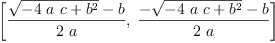 
\label{eq56}\left[{\frac{{\sqrt{-{4 \  a \  c}+{{b}^{2}}}}- b}{2 \  a}}, \:{\frac{-{\sqrt{-{4 \  a \  c}+{{b}^{2}}}}- b}{2 \  a}}\right]