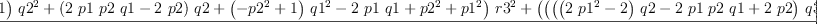 
\label{eq79}\frac{{{\left({{\left(-{{p 1}^{2}}+ 1 \right)}\ {{q 2}^{2}}}+{{\left({2 \  p 1 \  p 2 \  q 1}-{2 \  p 2}\right)}\  q 2}+{{\left(-{{p 2}^{2}}+ 1 \right)}\ {{q 1}^{2}}}-{2 \  p 1 \  q 1}+{{p 2}^{2}}+{{p 1}^{2}}\right)}\ {{r 3}^{2}}}+{{\left({{\left({{\left({{\left({2 \ {{p 1}^{2}}}- 2 \right)}\  q 2}-{2 \  p 1 \  p 2 \  q 1}+{2 \  p 2}\right)}\  q 3}+{{\left(-{2 \  p 1 \  p 3 \  q 1}+{2 \  p 3}\right)}\  q 2}+{2 \  p 2 \  p 3 \ {{q 1}^{2}}}-{2 \  p 2 \  p 3}\right)}\  r 2}+{{\left({{\left(-{2 \  p 1 \  p 2 \  q 2}+{{\left({2 \ {{p 2}^{2}}}- 2 \right)}\  q 1}+{2 \  p 1}\right)}\  q 3}+{2 \  p 1 \  p 3 \ {{q 2}^{2}}}-{2 \  p 2 \  p 3 \  q 1 \  q 2}+{2 \  p 3 \  q 1}-{2 \  p 1 \  p 3}\right)}\  r 1}+{{\left({2 \  p 2 \  q 2}+{2 \  p 1 \  q 1}-{2 \ {{p 2}^{2}}}-{2 \ {{p 1}^{2}}}\right)}\  q 3}-{2 \  p 3 \ {{q 2}^{2}}}+{2 \  p 2 \  p 3 \  q 2}-{2 \  p 3 \ {{q 1}^{2}}}+{2 \  p 1 \  p 3 \  q 1}\right)}\  r 3}+{{\left({{\left(-{{p 1}^{2}}+ 1 \right)}\ {{q 3}^{2}}}+{{\left({2 \  p 1 \  p 3 \  q 1}-{2 \  p 3}\right)}\  q 3}+{{\left(-{{p 3}^{2}}+ 1 \right)}\ {{q 1}^{2}}}-{2 \  p 1 \  q 1}+{{p 3}^{2}}+{{p 1}^{2}}\right)}\ {{r 2}^{2}}}+{{\left({{\left({2 \  p 1 \  p 2 \ {{q 3}^{2}}}+{{\left(-{2 \  p 1 \  p 3 \  q 2}-{2 \  p 2 \  p 3 \  q 1}\right)}\  q 3}+{{\left({{\left({2 \ {{p 3}^{2}}}- 2 \right)}\  q 1}+{2 \  p 1}\right)}\  q 2}+{2 \  p 2 \  q 1}-{2 \  p 1 \  p 2}\right)}\  r 1}-{2 \  p 2 \ {{q 3}^{2}}}+{{\left({2 \  p 3 \  q 2}+{2 \  p 2 \  p 3}\right)}\  q 3}+{{\left({2 \  p 1 \  q 1}-{2 \ {{p 3}^{2}}}-{2 \ {{p 1}^{2}}}\right)}\  q 2}-{2 \  p 2 \ {{q 1}^{2}}}+{2 \  p 1 \  p 2 \  q 1}\right)}\  r 2}+{{\left({{\left(-{{p 2}^{2}}+ 1 \right)}\ {{q 3}^{2}}}+{{\left({2 \  p 2 \  p 3 \  q 2}-{2 \  p 3}\right)}\  q 3}+{{\left(-{{p 3}^{2}}+ 1 \right)}\ {{q 2}^{2}}}-{2 \  p 2 \  q 2}+{{p 3}^{2}}+{{p 2}^{2}}\right)}\ {{r 1}^{2}}}+{{\left(-{2 \  p 1 \ {{q 3}^{2}}}+{{\left({2 \  p 3 \  q 1}+{2 \  p 1 \  p 3}\right)}\  q 3}-{2 \  p 1 \ {{q 2}^{2}}}+{{\left({2 \  p 2 \  q 1}+{2 \  p 1 \  p 2}\right)}\  q 2}+{{\left(-{2 \ {{p 3}^{2}}}-{2 \ {{p 2}^{2}}}\right)}\  q 1}\right)}\  r 1}+{{\left({{p 2}^{2}}+{{p 1}^{2}}\right)}\ {{q 3}^{2}}}+{{\left(-{2 \  p 2 \  p 3 \  q 2}-{2 \  p 1 \  p 3 \  q 1}\right)}\  q 3}+{{\left({{p 3}^{2}}+{{p 1}^{2}}\right)}\ {{q 2}^{2}}}-{2 \  p 1 \  p 2 \  q 1 \  q 2}+{{\left({{p 3}^{2}}+{{p 2}^{2}}\right)}\ {{q 1}^{2}}}}{{{\left({{\left({{p 3}^{2}}+{{p 2}^{2}}+{{p 1}^{2}}- 1 \right)}\ {{q 3}^{2}}}+{{\left({{p 3}^{2}}+{{p 2}^{2}}+{{p 1}^{2}}- 1 \right)}\ {{q 2}^{2}}}+{{\left({{p 3}^{2}}+{{p 2}^{2}}+{{p 1}^{2}}- 1 \right)}\ {{q 1}^{2}}}-{{p 3}^{2}}-{{p 2}^{2}}-{{p 1}^{2}}+ 1 \right)}\ {{r 3}^{2}}}+{{\left({{\left({{p 3}^{2}}+{{p 2}^{2}}+{{p 1}^{2}}- 1 \right)}\ {{q 3}^{2}}}+{{\left({{p 3}^{2}}+{{p 2}^{2}}+{{p 1}^{2}}- 1 \right)}\ {{q 2}^{2}}}+{{\left({{p 3}^{2}}+{{p 2}^{2}}+{{p 1}^{2}}- 1 \right)}\ {{q 1}^{2}}}-{{p 3}^{2}}-{{p 2}^{2}}-{{p 1}^{2}}+ 1 \right)}\ {{r 2}^{2}}}+{{\left({{\left({{p 3}^{2}}+{{p 2}^{2}}+{{p 1}^{2}}- 1 \right)}\ {{q 3}^{2}}}+{{\left({{p 3}^{2}}+{{p 2}^{2}}+{{p 1}^{2}}- 1 \right)}\ {{q 2}^{2}}}+{{\left({{p 3}^{2}}+{{p 2}^{2}}+{{p 1}^{2}}- 1 \right)}\ {{q 1}^{2}}}-{{p 3}^{2}}-{{p 2}^{2}}-{{p 1}^{2}}+ 1 \right)}\ {{r 1}^{2}}}+{{\left(-{{p 3}^{2}}-{{p 2}^{2}}-{{p 1}^{2}}+ 1 \right)}\ {{q 3}^{2}}}+{{\left(-{{p 3}^{2}}-{{p 2}^{2}}-{{p 1}^{2}}+ 1 \right)}\ {{q 2}^{2}}}+{{\left(-{{p 3}^{2}}-{{p 2}^{2}}-{{p 1}^{2}}+ 1 \right)}\ {{q 1}^{2}}}+{{p 3}^{2}}+{{p 2}^{2}}+{{p 1}^{2}}- 1}