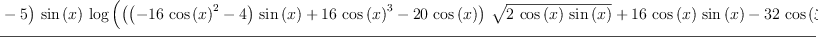 
\label{eq63}\frac{{{\left({5 \ {{\cos \left({x}\right)}^{2}}}- 5 \right)}\ {\sin \left({x}\right)}\ {\log \left({{{\left({{\left(-{{16}\ {{\cos \left({x}\right)}^{2}}}- 4 \right)}\ {\sin \left({x}\right)}}+{{16}\ {{\cos \left({x}\right)}^{3}}}-{{20}\ {\cos \left({x}\right)}}\right)}\ {\sqrt{2 \ {\cos \left({x}\right)}\ {\sin \left({x}\right)}}}}+{{16}\ {\cos \left({x}\right)}\ {\sin \left({x}\right)}}-{{32}\ {{\cos \left({x}\right)}^{4}}}+{{32}\ {{\cos \left({x}\right)}^{2}}}+ 1}\right)}}+{{\left(-{{10}\ {{\cos \left({x}\right)}^{2}}}+{10}\right)}\ {\sin \left({x}\right)}\ {\arctan \left({\frac{{{\sin \left({x}\right)}\ {\sqrt{2 \ {\cos \left({x}\right)}\ {\sin \left({x}\right)}}}}-{{\cos \left({x}\right)}\ {\sin \left({x}\right)}}+{{\cos \left({x}\right)}^{2}}}{{{\cos \left({x}\right)}\ {\sqrt{2 \ {\cos \left({x}\right)}\ {\sin \left({x}\right)}}}}-{{\cos \left({x}\right)}\ {\sin \left({x}\right)}}-{{\cos \left({x}\right)}^{2}}+ 1}}\right)}}+{{\left({{10}\ {{\cos \left({x}\right)}^{2}}}-{10}\right)}\ {\sin \left({x}\right)}\ {\arctan \left({\frac{{{\left({3 \ {\sin \left({x}\right)}}+{3 \ {\cos \left({x}\right)}}\right)}\ {\sqrt{2 \ {\cos \left({x}\right)}\ {\sin \left({x}\right)}}}}-{6 \ {\cos \left({x}\right)}\ {\sin \left({x}\right)}}- 1}{{{\left({\sin \left({x}\right)}-{\cos \left({x}\right)}\right)}\ {\sqrt{2 \ {\cos \left({x}\right)}\ {\sin \left({x}\right)}}}}+{2 \ {{\cos \left({x}\right)}^{2}}}- 1}}\right)}}+{{\left({{48}\ {{\cos \left({x}\right)}^{2}}}-{40}\right)}\ {\sqrt{2 \ {\cos \left({x}\right)}\ {\sin \left({x}\right)}}}}+{{\left({{48}\ {{\cos \left({x}\right)}^{2}}}-{48}\right)}\ {\sin \left({x}\right)}}}{{\left({{320}\ {{\cos \left({x}\right)}^{2}}}-{320}\right)}\ {\sin \left({x}\right)}}