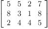 
\label{eq41}\left[ 
\begin{array}{cccc}
5 & 5 & 2 & 7 
\
8 & 3 & 1 & 8 
\
2 & 4 & 4 & 5 
