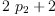 
\label{eq18}{2 \ {p_{2}}}+ 2